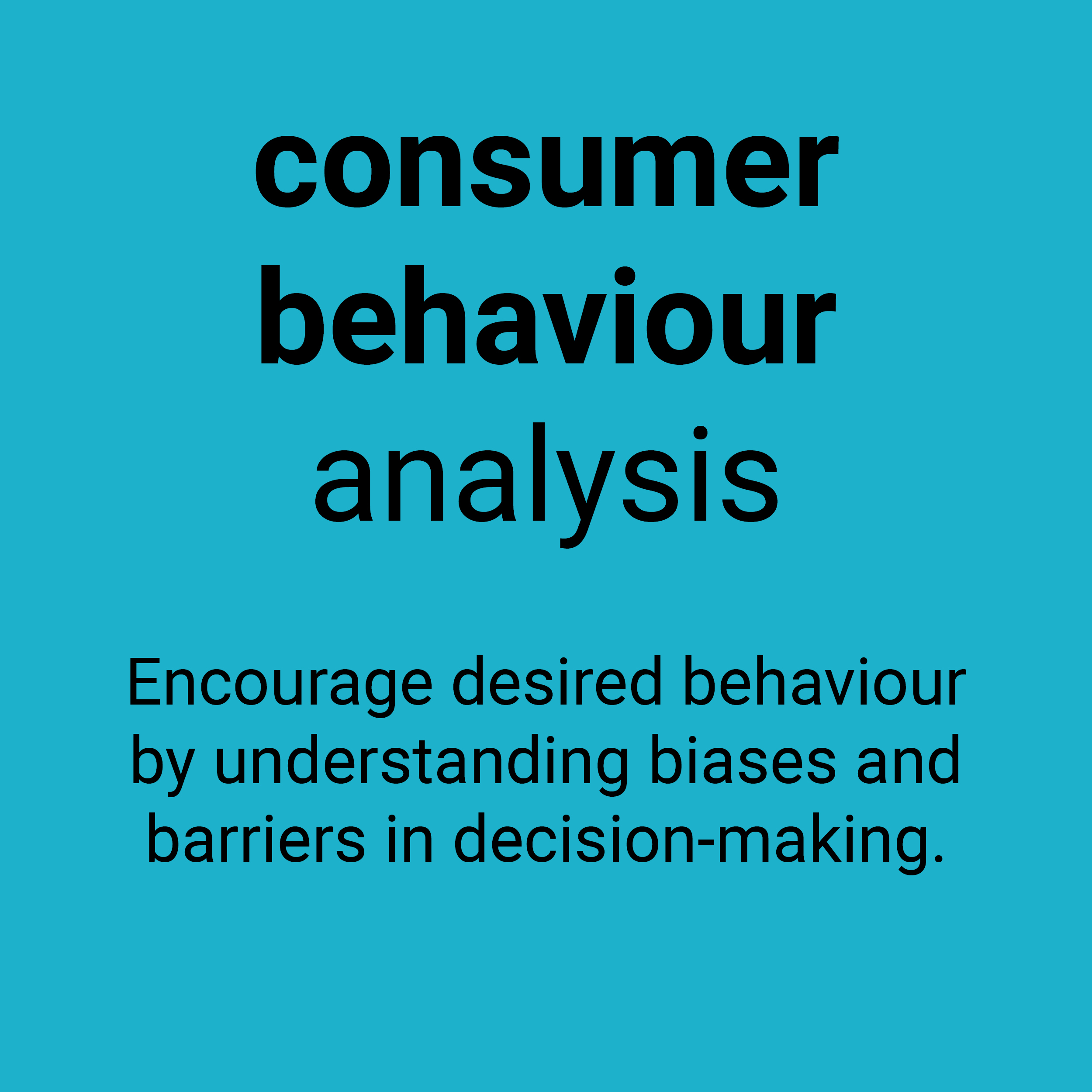 Consumer behaviour analysis. Encourage desired behaviour by understanding biases and barriers in decision-making.