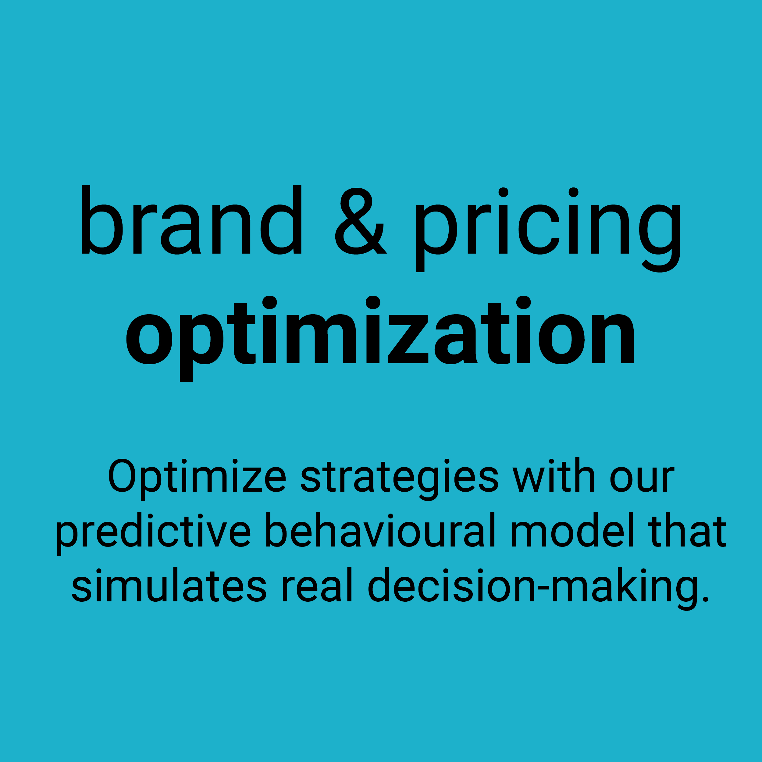 Brand & pricing optimization. Optimize strategies with our predictive behavioural model that simulates real decision-making.