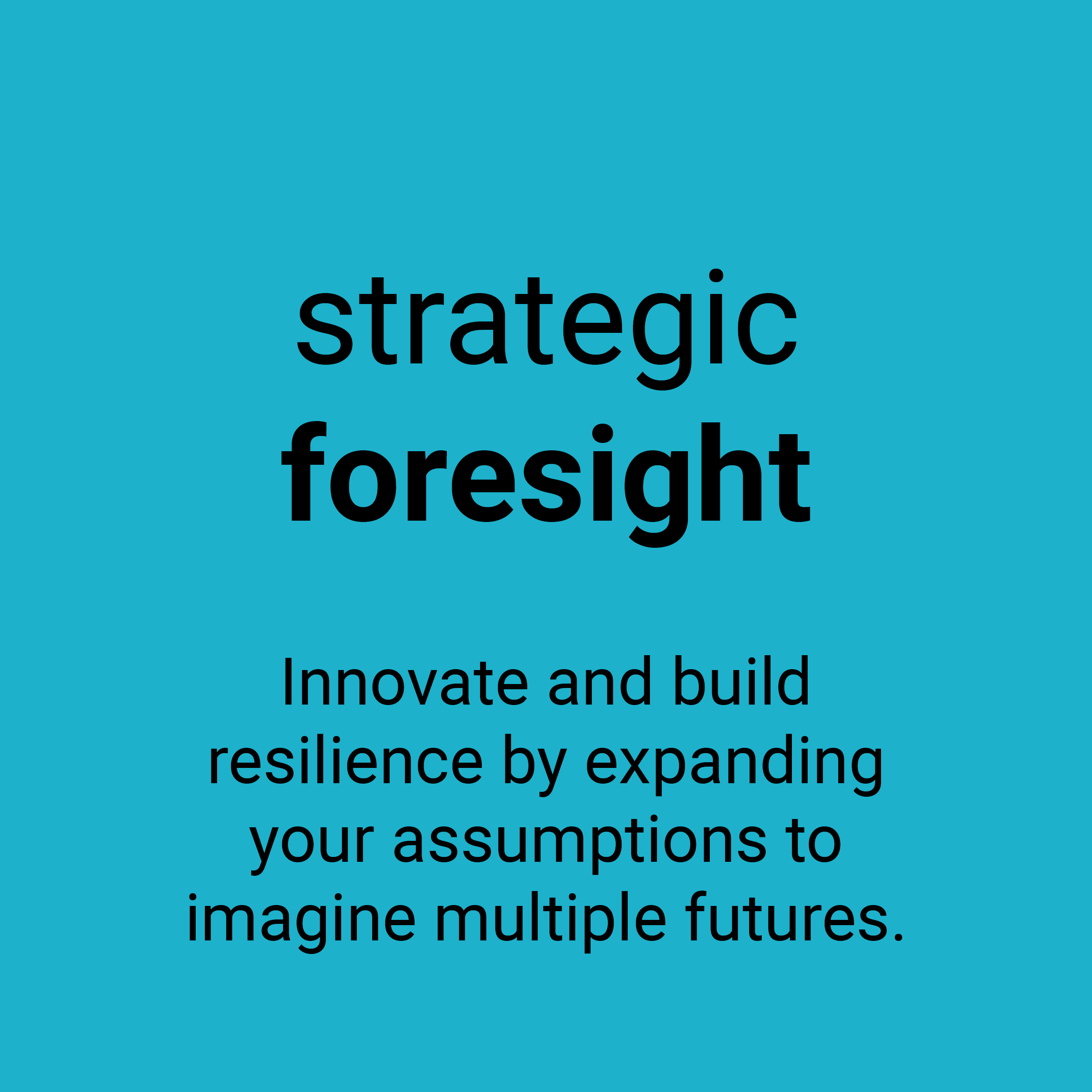 Strategic foresight. Innovate and build resilience by expanding your assumptions to imagine multiple futures.